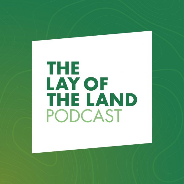 Listen to our Podcast - The Lay of the Land